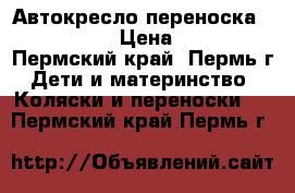 Автокресло-переноска 0  “SIGER“ › Цена ­ 1 200 - Пермский край, Пермь г. Дети и материнство » Коляски и переноски   . Пермский край,Пермь г.